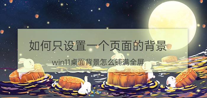 如何只设置一个页面的背景 win11桌面背景怎么铺满全屏？